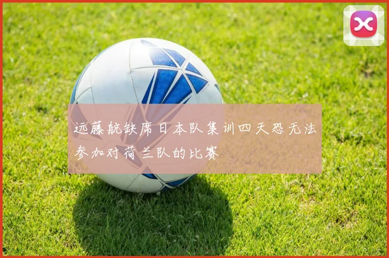 远藤航缺席日本队集训四天恐无法参加对荷兰队的比赛