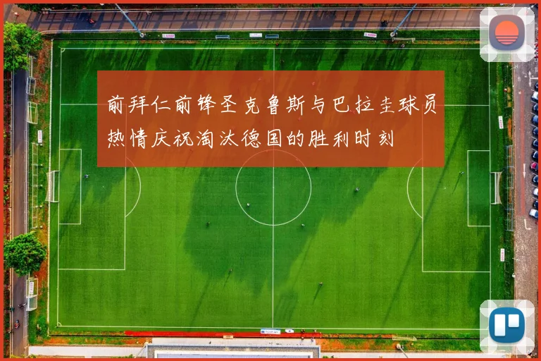 前拜仁前锋圣克鲁斯与巴拉圭球员热情庆祝淘汰德国的胜利时刻
