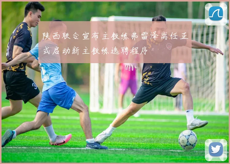 陕西联合宣布主教练弗雷泽离任正式启动新主教练选聘程序