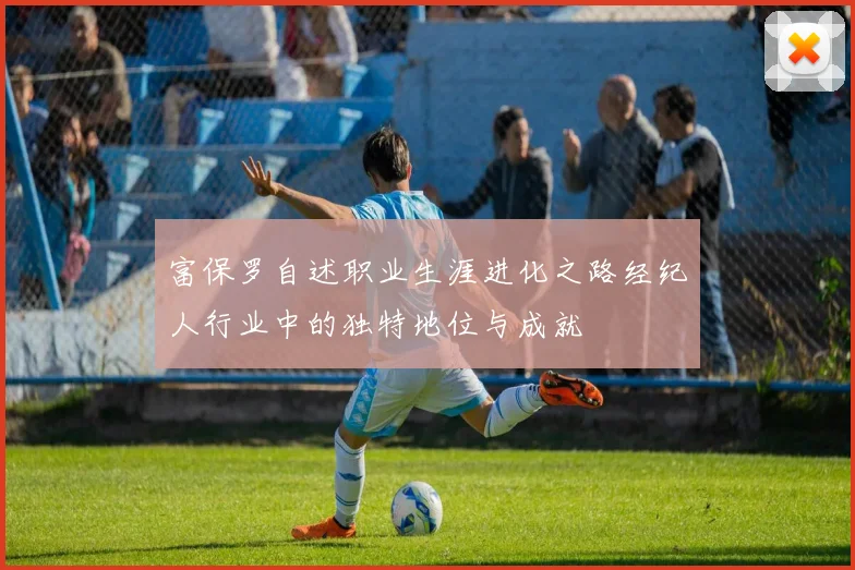 富保罗自述职业生涯进化之路经纪人行业中的独特地位与成就