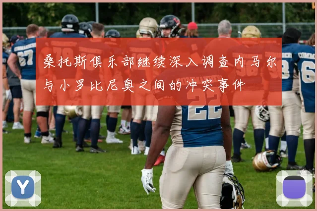 桑托斯俱乐部继续深入调查内马尔与小罗比尼奥之间的冲突事件