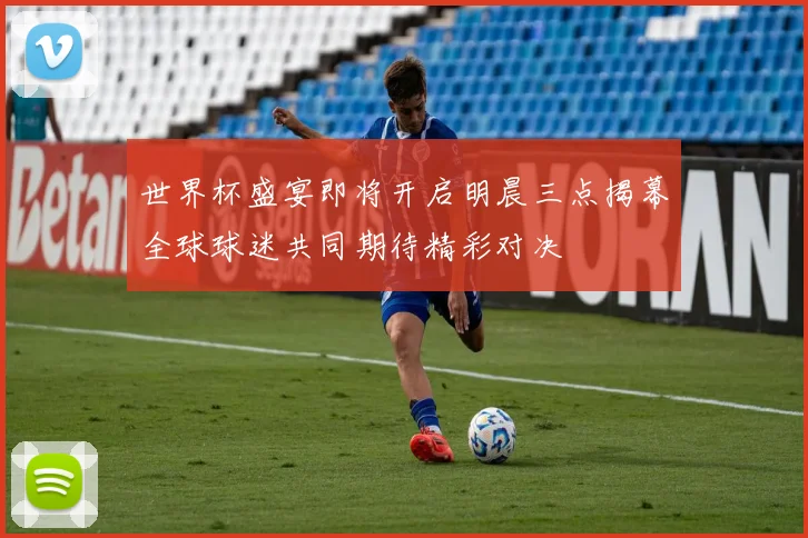 世界杯盛宴即将开启明晨三点揭幕全球球迷共同期待精彩对决
