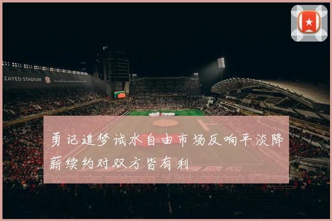 勇记追梦试水自由市场反响平淡降薪续约对双方皆有利