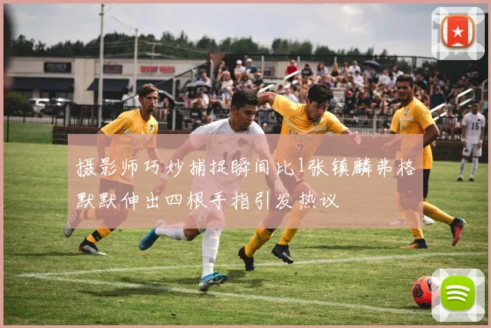 摄影师巧妙捕捉瞬间比1张镇麟弗格默默伸出四根手指引发热议