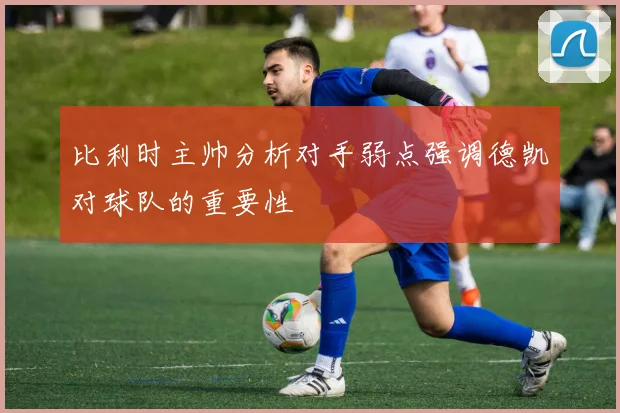比利时主帅分析对手弱点强调德凯对球队的重要性