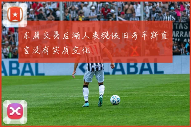 东眉交易后湖人表现依旧考辛斯直言没有实质变化