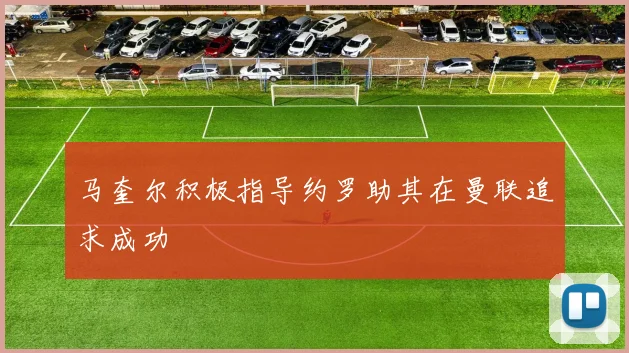 马奎尔积极指导约罗助其在曼联追求成功
