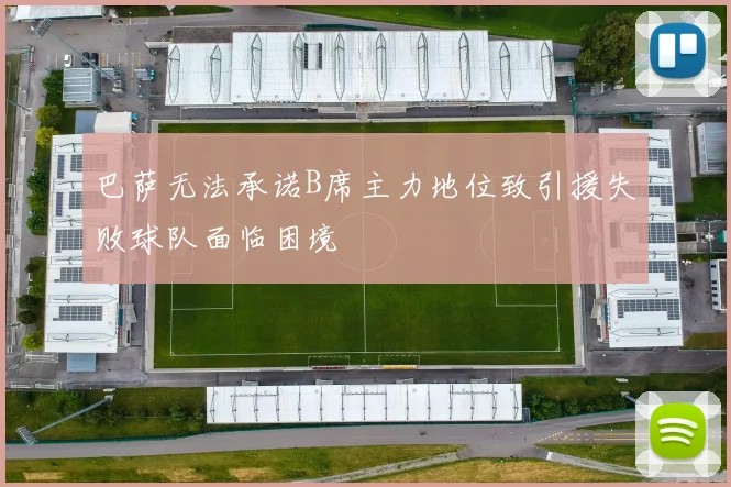 巴萨无法承诺B席主力地位致引援失败球队面临困境