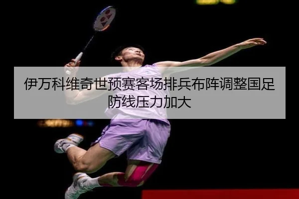 伊万科维奇世预赛客场排兵布阵调整国足防线压力加大